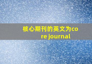 核心期刊的英文为core journal